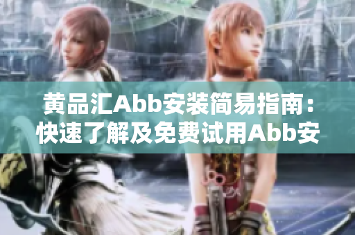 黃品匯Abb安裝簡(jiǎn)易指南：快速了解及免費(fèi)試用Abb安裝步驟