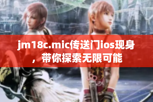 jm18c.mic傳送門(mén)ios現(xiàn)身，帶你探索無(wú)限可能