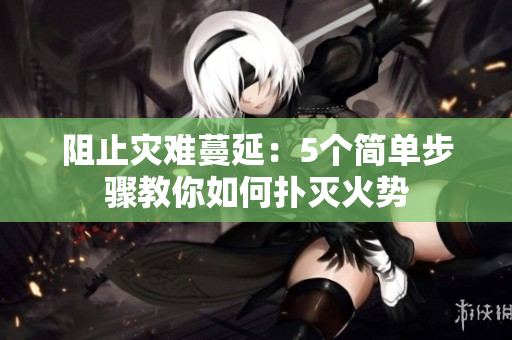 阻止災(zāi)難蔓延：5個(gè)簡單步驟教你如何撲滅火勢