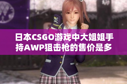日本CSGO游戲中大姐姐手持AWP狙擊槍的售價(jià)是多少？