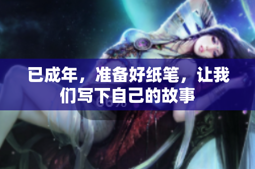 已成年，準(zhǔn)備好紙筆，讓我們寫下自己的故事