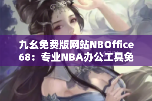 九幺免費(fèi)版網(wǎng)站NBOffice68：專業(yè)NBA辦公工具免費(fèi)下載