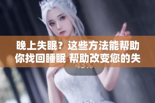 晚上失眠？這些方法能幫助你找回睡眠 幫助改變您的失眠問題