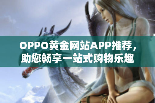 OPPO黃金網(wǎng)站APP推薦，助您暢享一站式購物樂趣