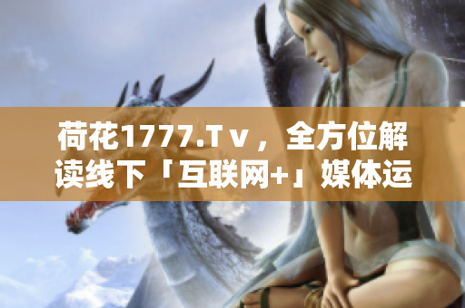 荷花1777.Tⅴ，全方位解讀線下「互聯(lián)網(wǎng)+」媒體運營模式