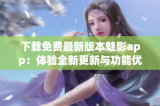 下載免費(fèi)最新版本魅影app：體驗(yàn)全新更新與功能優(yōu)化