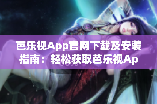 芭樂視App官網(wǎng)下載及安裝指南：輕松獲取芭樂視App最新版
