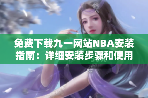 免費下載九一網(wǎng)站NBA安裝指南：詳細安裝步驟和使用攻略
