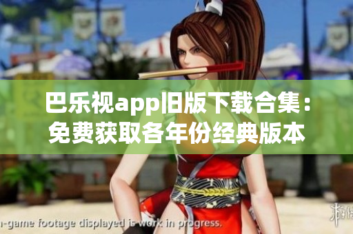 巴樂視app舊版下載合集：免費獲取各年份經(jīng)典版本