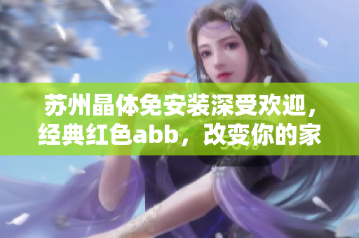 蘇州晶體免安裝深受歡迎，經(jīng)典紅色abb，改變你的家庭衛(wèi)浴環(huán)境