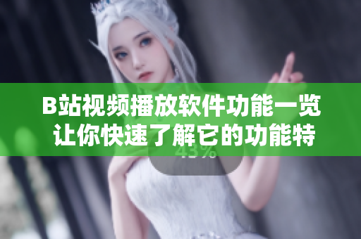 B站視頻播放軟件功能一覽 讓你快速了解它的功能特點