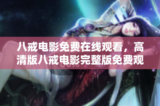 八戒電影免費在線觀看，高清版八戒電影完整版免費觀看 