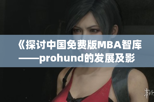 《探討中國免費版MBA智庫——prohund的發(fā)展及影響》