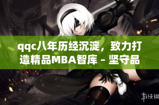 qqc八年歷經(jīng)沉淀，致力打造精品MBA智庫 – 堅守品質(zhì)，匯聚智慧