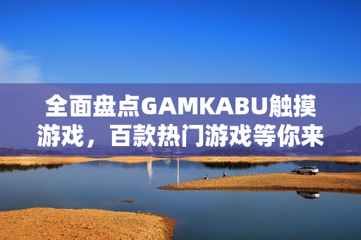 全面盤點GAMKABU觸摸游戲，百款熱門游戲等你來體驗
