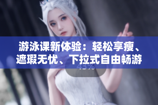 游泳課新體驗(yàn)：輕松享瘦、遮瑕無憂、下拉式自由暢游