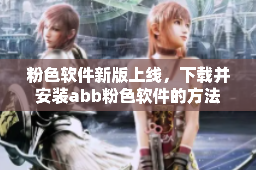 粉色軟件新版上線，下載并安裝abb粉色軟件的方法
