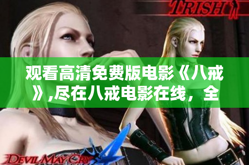 觀看高清免費版電影《八戒》,盡在八戒電影在線，全新精彩體驗