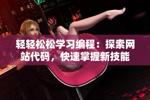 輕輕松松學(xué)習(xí)編程：探索網(wǎng)站代碼，快速掌握新技能