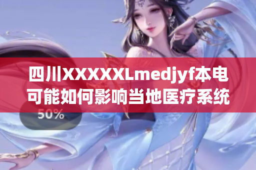 四川XXXXXLmedjyf本電可能如何影響當(dāng)?shù)蒯t(yī)療系統(tǒng)與社會健康？