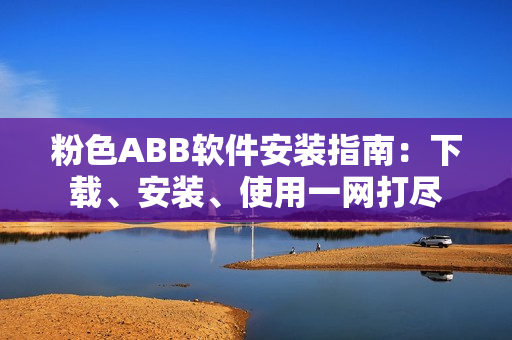 粉色ABB軟件安裝指南：下載、安裝、使用一網(wǎng)打盡