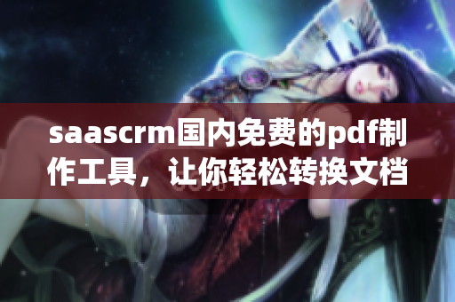 saascrm國內(nèi)免費(fèi)的pdf制作工具，讓你輕松轉(zhuǎn)換文檔格式