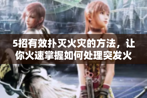 5招有效撲滅火災(zāi)的方法，讓你火速掌握如何處理突發(fā)火情