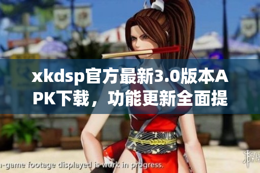 xkdsp官方最新3.0版本APK下載，功能更新全面提升
