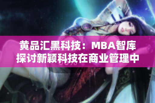 黃品匯黑科技：MBA智庫探討新穎科技在商業(yè)管理中的應(yīng)用