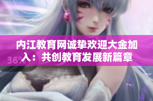 內(nèi)江教育網(wǎng)誠摯歡迎大金加入：共創(chuàng)教育發(fā)展新篇章