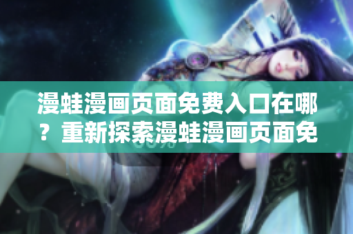 漫蛙漫畫頁面免費入口在哪？重新探索漫蛙漫畫頁面免費入口的位置