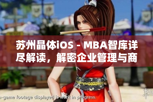 蘇州晶體iOS - MBA智庫(kù)詳盡解讀，解密企業(yè)管理與商業(yè)智慧