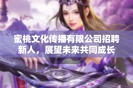 蜜桃文化傳播有限公司招聘新人，展望未來共同成長