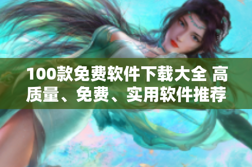 100款免費(fèi)軟件下載大全 高質(zhì)量、免費(fèi)、實(shí)用軟件推薦