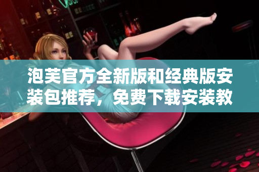 泡芙官方全新版和經(jīng)典版安裝包推薦，免費(fèi)下載安裝教程分享