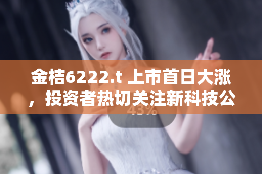 金桔6222.t 上市首日大漲，投資者熱切關(guān)注新科技公司表現(xiàn)