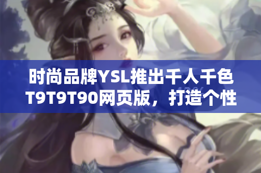 時(shí)尚品牌YSL推出千人千色T9T9T90網(wǎng)頁版，打造個性彩妝新潮流