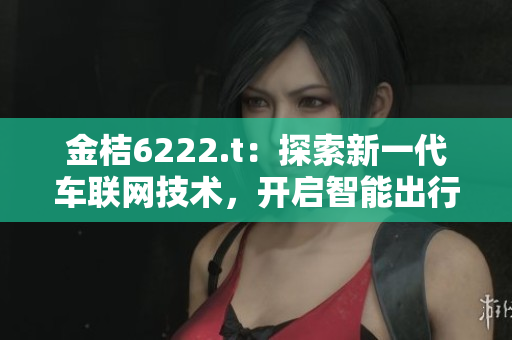 金桔6222.t：探索新一代車聯網技術，開啟智能出行新時代