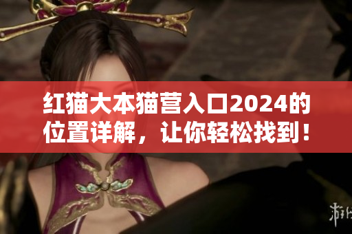 紅貓大本貓營入口2024的位置詳解，讓你輕松找到！