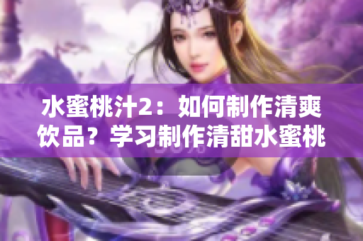 水蜜桃汁2：如何制作清爽飲品？學習制作清甜水蜜桃汁的簡易方法和技巧