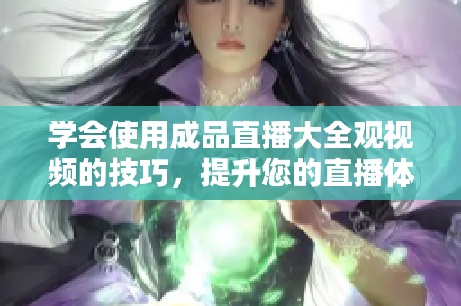 學(xué)會使用成品直播大全觀視頻的技巧，提升您的直播體驗