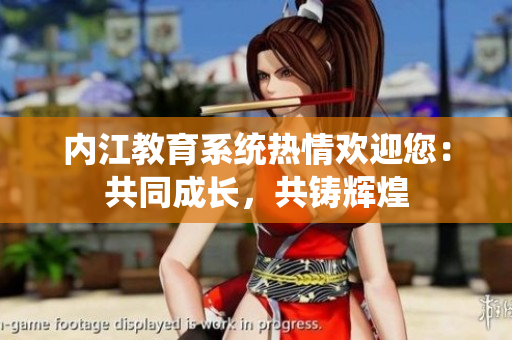 內(nèi)江教育系統(tǒng)熱情歡迎您：共同成長，共鑄輝煌