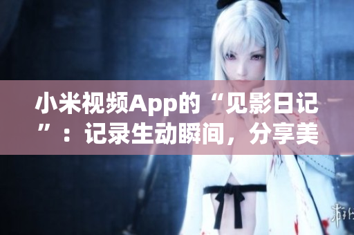 小米視頻App的“見影日記”：記錄生動瞬間，分享美好人生