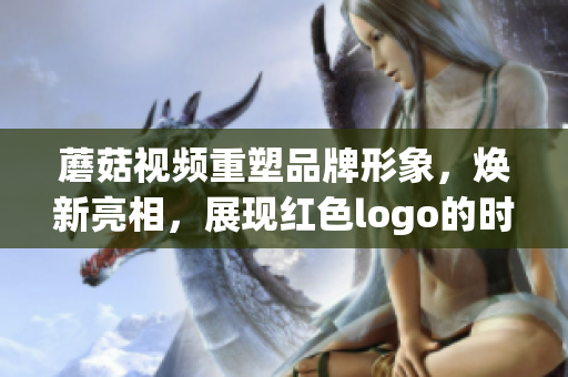 蘑菇視頻重塑品牌形象，煥新亮相，展現(xiàn)紅色logo的時尚魅力