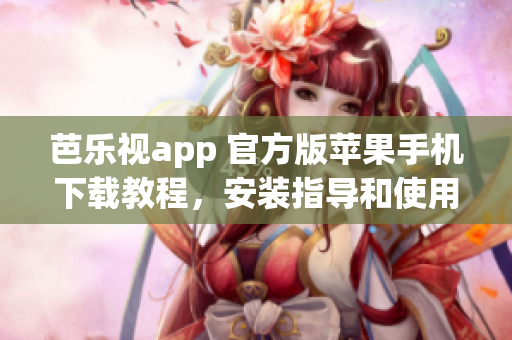 芭樂(lè)視app 官方版蘋(píng)果手機(jī)下載教程，安裝指導(dǎo)和使用心得分享
