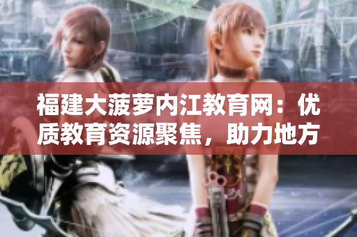 福建大菠蘿內(nèi)江教育網(wǎng)：優(yōu)質(zhì)教育資源聚焦，助力地方教育騰飛