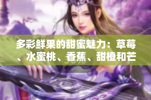 多彩鮮果的甜蜜魅力：草莓、水蜜桃、香蕉、甜橙和芒果共享的美味果香