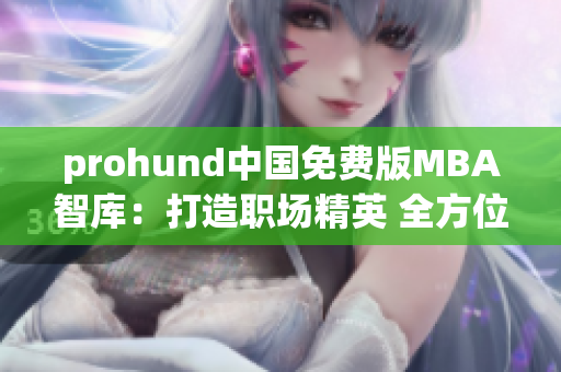 prohund中國免費(fèi)版MBA智庫：打造職場精英 全方位提升管理技能