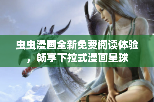蟲蟲漫畫全新免費(fèi)閱讀體驗(yàn)，暢享下拉式漫畫星球