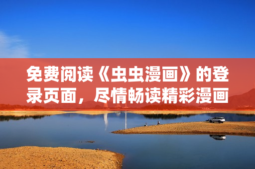 免費(fèi)閱讀《蟲(chóng)蟲(chóng)漫畫(huà)》的登錄頁(yè)面，盡情暢讀精彩漫畫(huà)！